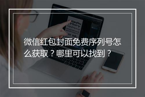 微信红包封面免费序列号怎么获取？哪里可以找到？
