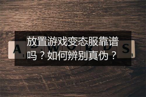 放置游戏变态服靠谱吗？如何辨别真伪？
