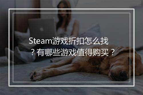 Steam游戏折扣怎么找?有哪些游戏值得购买?