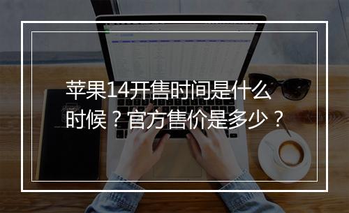 苹果14开售时间是什么时候?官方售价是多少?