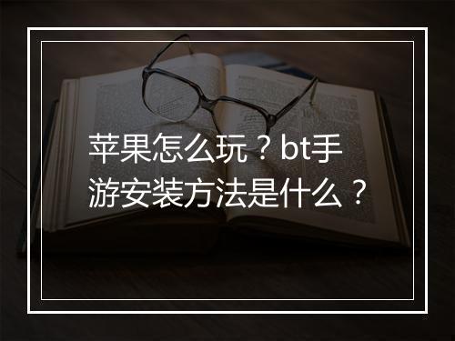 苹果怎么玩?bt手游安装方法是什么?