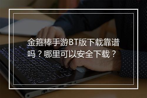 金箍棒手游BT版下载靠谱吗？哪里可以安全下载？