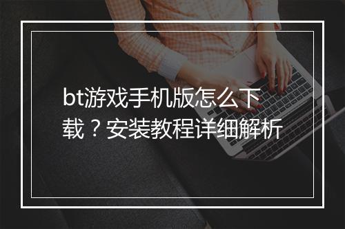 bt游戏手机版怎么下载？安装教程详细解析