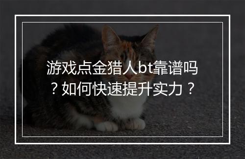 游戏点金猎人bt靠谱吗?如何快速提升实力?
