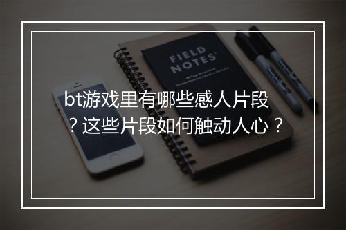 bt游戏里有哪些感人片段?这些片段如何触动人心?