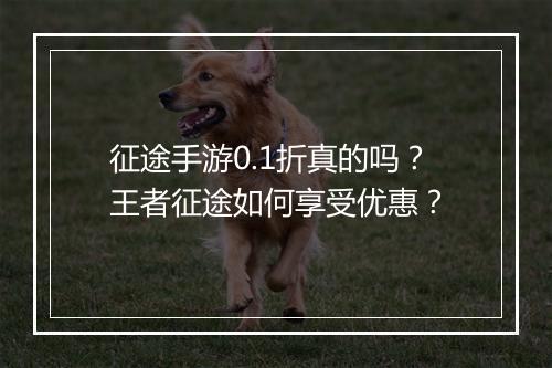 征途手游0.1折真的吗？王者征途如何享受优惠？