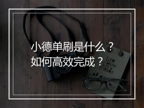 小德单刷是什么？如何高效完成？