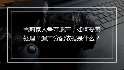 雪莉家人争夺遗产,如何妥善处理?遗产分配依据是什么?