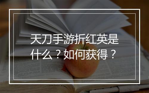 天刀手游折红英是什么?如何获得?