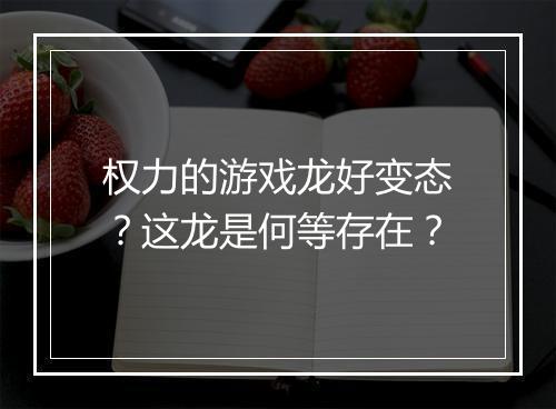 权力的游戏龙好变态？这龙是何等存在？