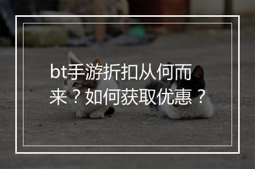 bt手游折扣从何而来?如何获取优惠?