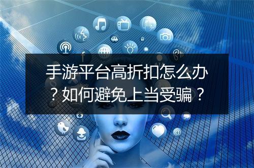 手游平台高折扣怎么办?如何避免上当受骗?