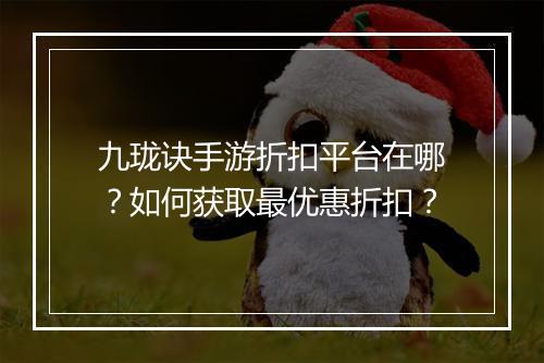 九珑诀手游折扣平台在哪?如何获取最优惠折扣?
