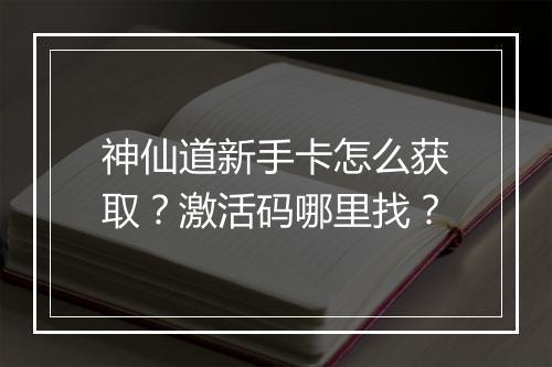 神仙道新手卡怎么获取?激活码哪里找?