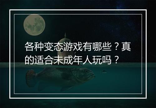 各种变态游戏有哪些?真的适合未成年人玩吗?