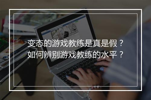 变态的游戏教练是真是假？如何辨别游戏教练的水平？