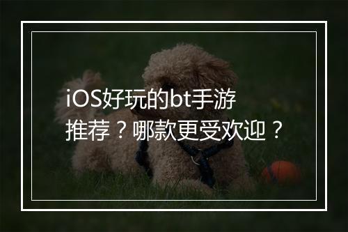 iOS好玩的bt手游推荐?哪款更受欢迎?
