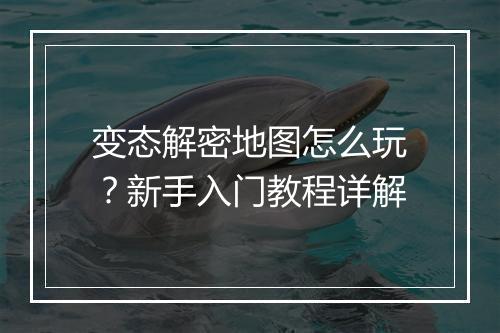 变态解密地图怎么玩?新手入门教程详解