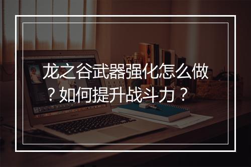 龙之谷武器强化怎么做?如何提升战斗力?