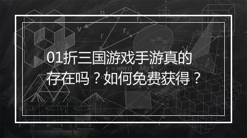 01折三国游戏手游真的存在吗？如何免费获得？