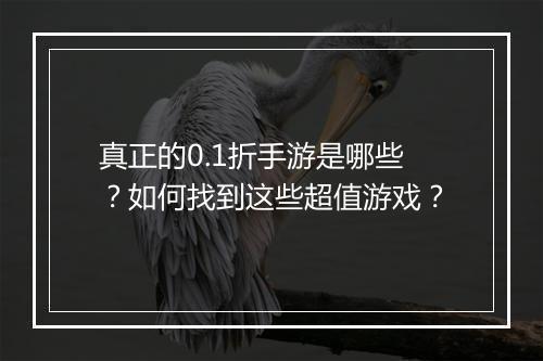 真正的0.1折手游是哪些？如何找到这些超值游戏？