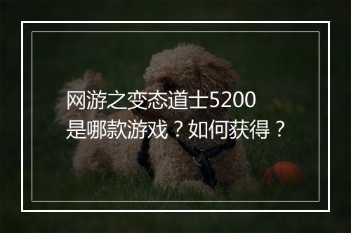 网游之变态道士5200是哪款游戏?如何获得?