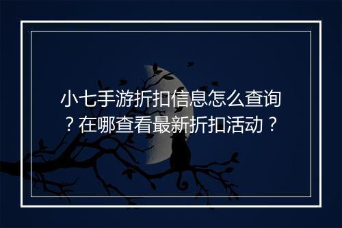 小七手游折扣信息怎么查询?在哪查看最新折扣活动?