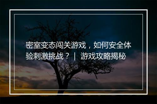 密室变态闯关游戏,如何安全体验刺激挑战?| 游戏攻略揭秘