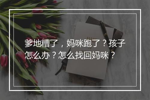 爹地糟了，妈咪跑了？孩子怎么办？怎么找回妈咪？