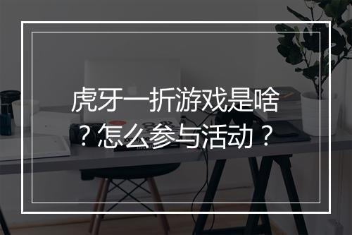 虎牙一折游戏是啥？怎么参与活动？