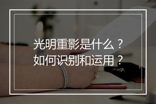 光明重影是什么?如何识别和运用?