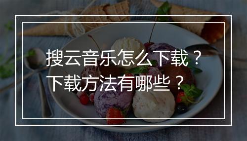 搜云音乐怎么下载?下载方法有哪些?