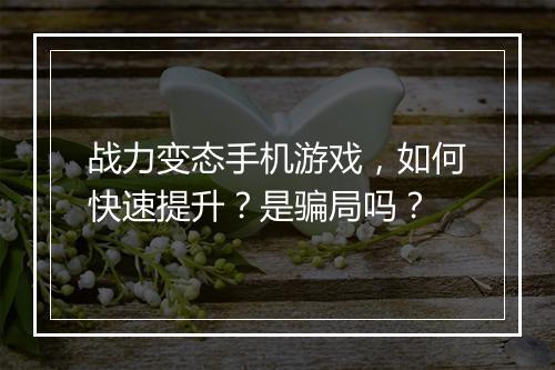 战力变态手机游戏,如何快速提升?是骗局吗?