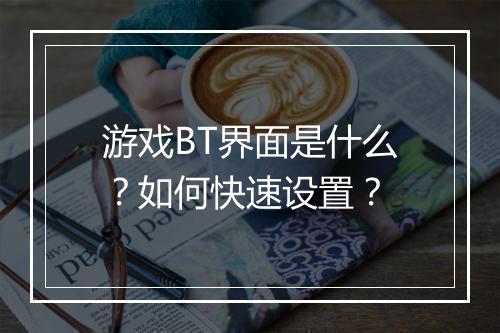 游戏BT界面是什么?如何快速设置?