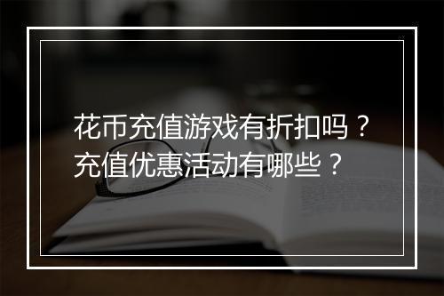 花币充值游戏有折扣吗？充值优惠活动有哪些？