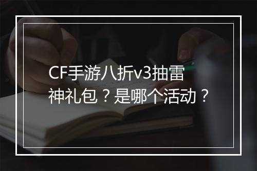 CF手游八折v3抽雷神礼包?是哪个活动?