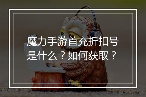 魔力手游首充折扣号是什么?如何获取?