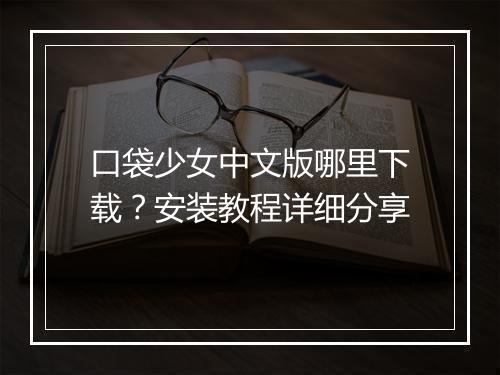 口袋少女中文版哪里下载?安装教程详细分享
