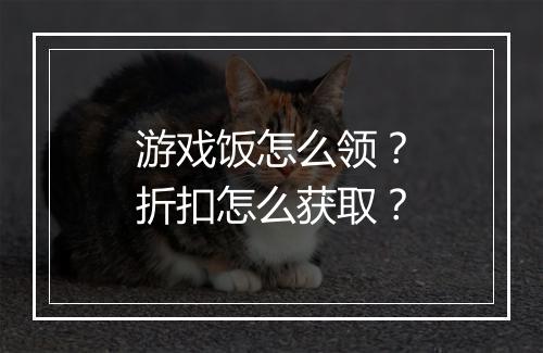 游戏饭怎么领?折扣怎么获取?