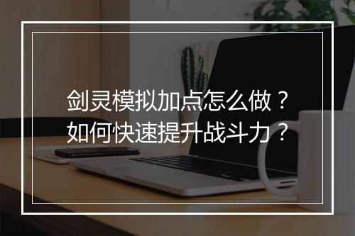 剑灵模拟加点怎么做?如何快速提升战斗力?