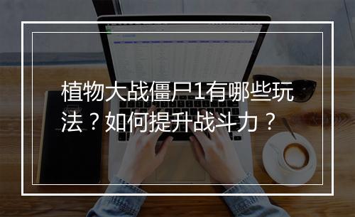 植物大战僵尸1有哪些玩法?如何提升战斗力?