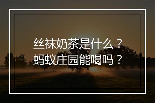 丝袜奶茶是什么?蚂蚁庄园能喝吗?