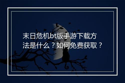 末日危机bt版手游下载方法是什么?如何免费获取?
