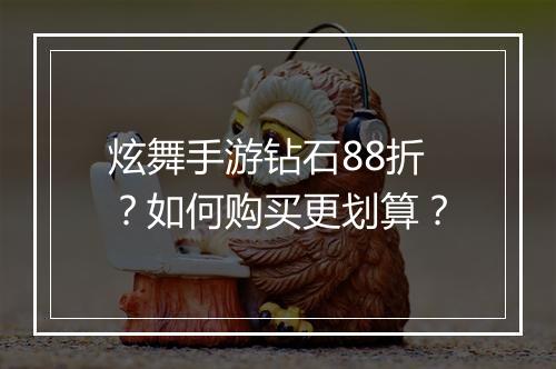 炫舞手游钻石88折？如何购买更划算？
