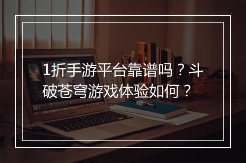 1折手游平台靠谱吗?斗破苍穹游戏体验如何?