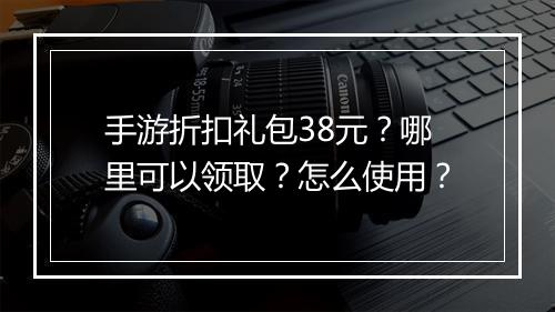 手游折扣礼包38元?哪里可以领取?怎么使用?