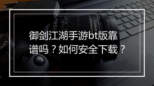 御剑江湖手游bt版靠谱吗?如何安全下载?