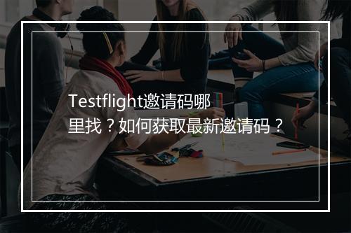 Testflight邀请码哪里找？如何获取最新邀请码？
