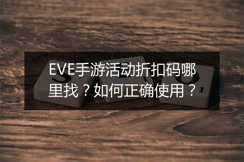 EVE手游活动折扣码哪里找?如何正确使用?