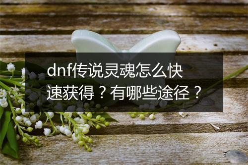 dnf传说灵魂怎么快速获得？有哪些途径？
